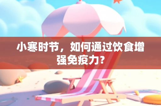 小寒时节，如何通过饮食增强免疫力？