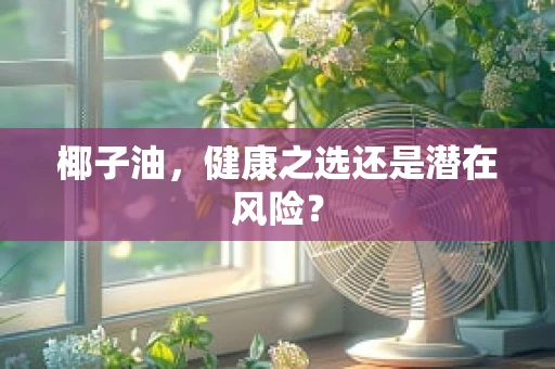 椰子油，健康之选还是潜在风险？