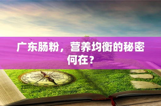 广东肠粉，营养均衡的秘密何在？