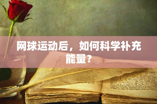 网球运动后，如何科学补充能量？