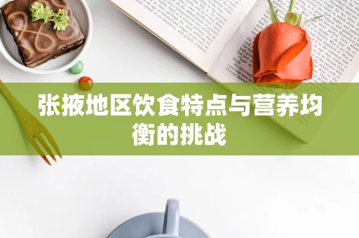 张掖地区饮食特点与营养均衡的挑战