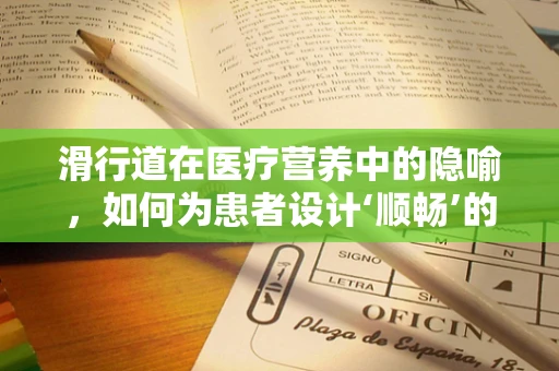 滑行道在医疗营养中的隐喻，如何为患者设计‘顺畅’的营养路径？