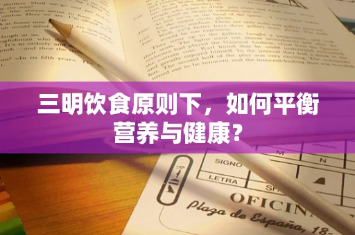 三明饮食原则下，如何平衡营养与健康？