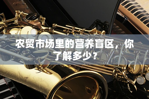 农贸市场里的营养盲区，你了解多少？