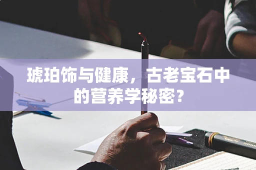 琥珀饰与健康，古老宝石中的营养学秘密？