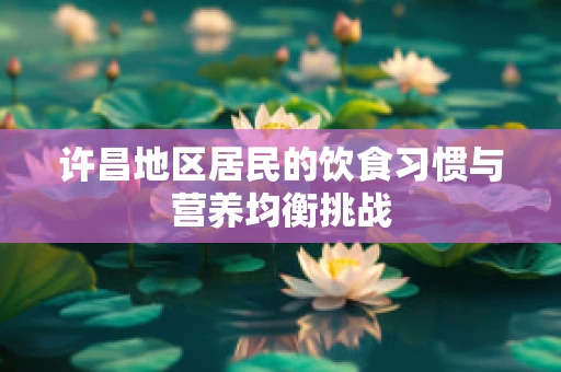许昌地区居民的饮食习惯与营养均衡挑战