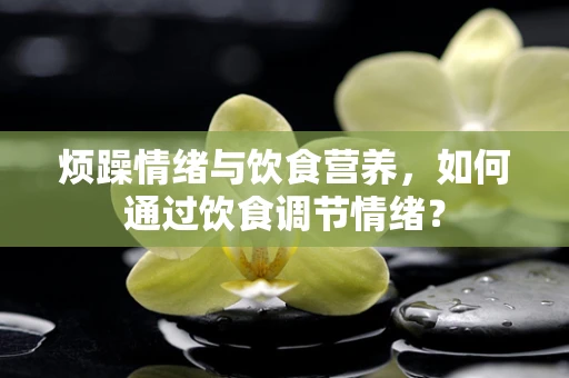 烦躁情绪与饮食营养，如何通过饮食调节情绪？