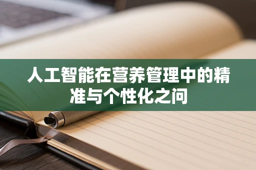 人工智能在营养管理中的精准与个性化之问
