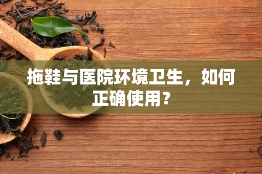 拖鞋与医院环境卫生，如何正确使用？