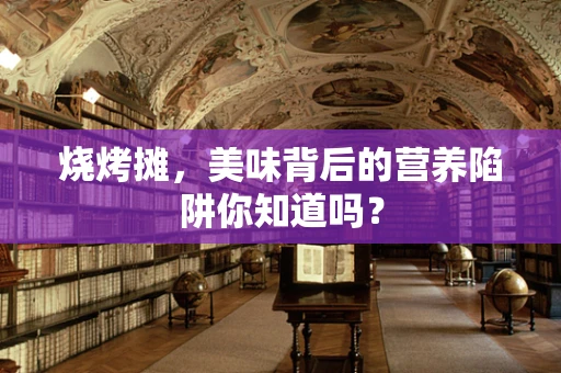 烧烤摊，美味背后的营养陷阱你知道吗？