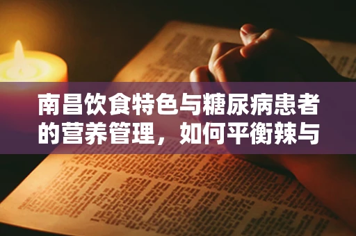 南昌饮食特色与糖尿病患者的营养管理，如何平衡辣与健康？