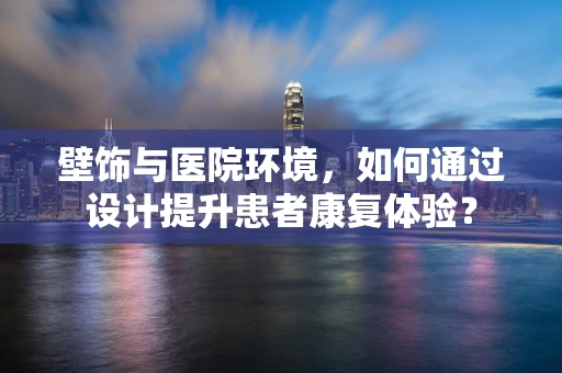 壁饰与医院环境，如何通过设计提升患者康复体验？