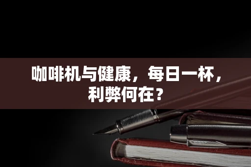 咖啡机与健康，每日一杯，利弊何在？