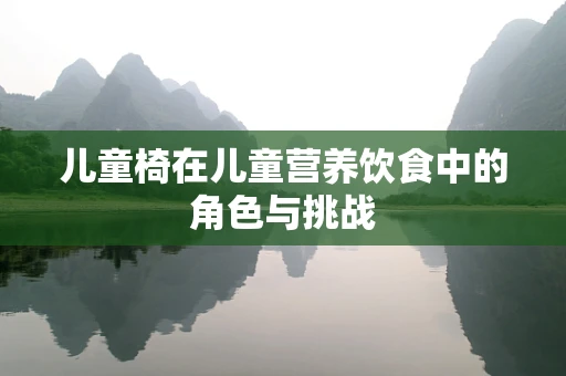 儿童椅在儿童营养饮食中的角色与挑战