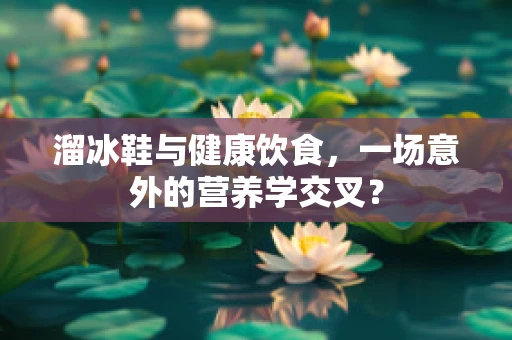 溜冰鞋与健康饮食，一场意外的营养学交叉？