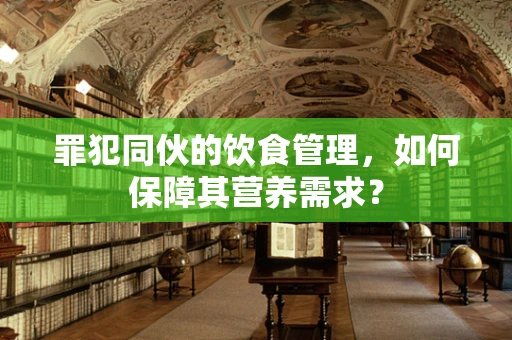 罪犯同伙的饮食管理，如何保障其营养需求？