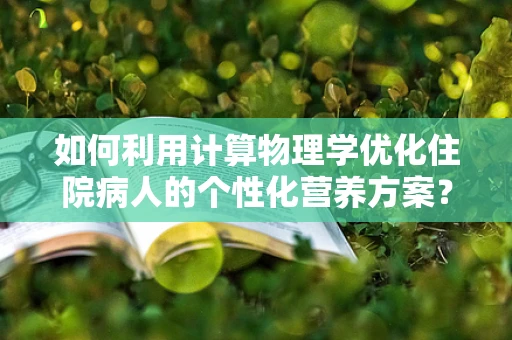 如何利用计算物理学优化住院病人的个性化营养方案？