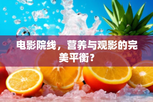 电影院线，营养与观影的完美平衡？