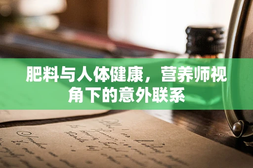 肥料与人体健康，营养师视角下的意外联系