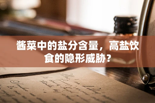 酱菜中的盐分含量，高盐饮食的隐形威胁？