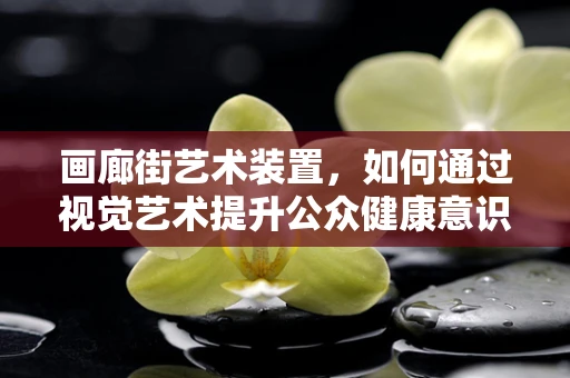 画廊街艺术装置，如何通过视觉艺术提升公众健康意识？