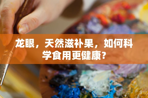 龙眼，天然滋补果，如何科学食用更健康？