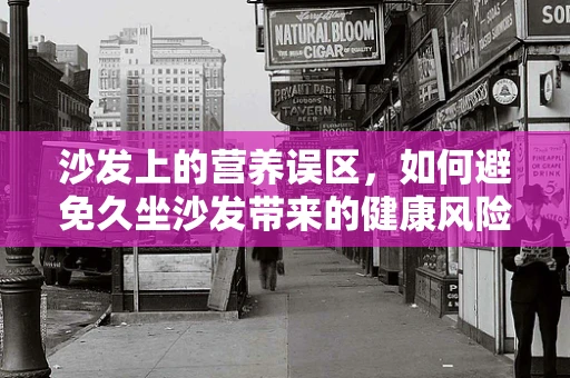 沙发上的营养误区，如何避免久坐沙发带来的健康风险？