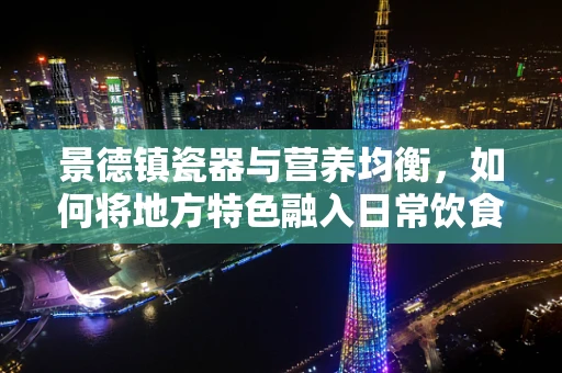 景德镇瓷器与营养均衡，如何将地方特色融入日常饮食？