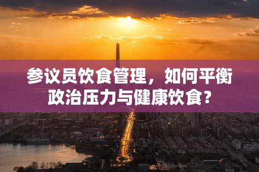 参议员饮食管理，如何平衡政治压力与健康饮食？
