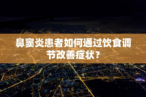 鼻窦炎患者如何通过饮食调节改善症状？
