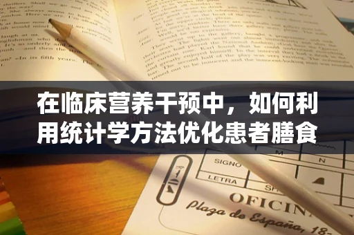 在临床营养干预中，如何利用统计学方法优化患者膳食计划？