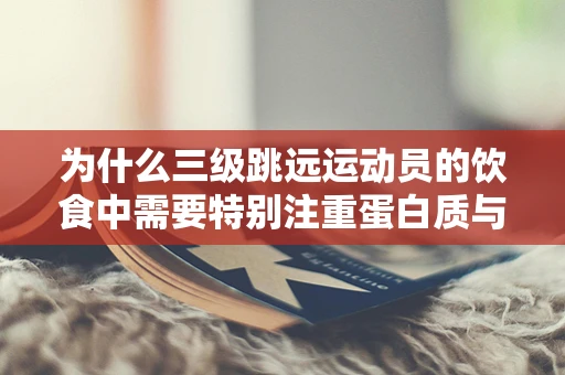 为什么三级跳远运动员的饮食中需要特别注重蛋白质与碳水化合物的平衡？