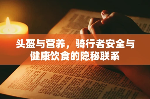 头盔与营养，骑行者安全与健康饮食的隐秘联系