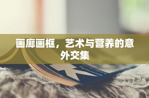 画廊画框，艺术与营养的意外交集
