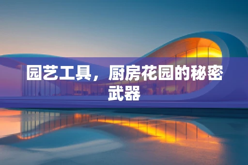园艺工具，厨房花园的秘密武器