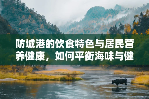 防城港的饮食特色与居民营养健康，如何平衡海味与健康？