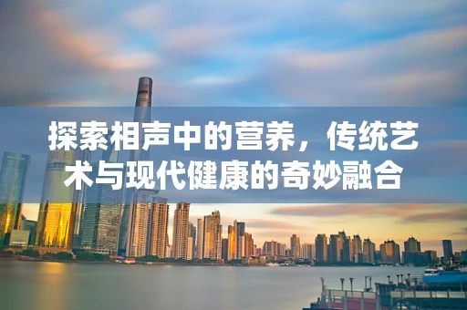 探索相声中的营养，传统艺术与现代健康的奇妙融合