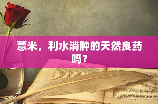 薏米，利水消肿的天然良药吗？