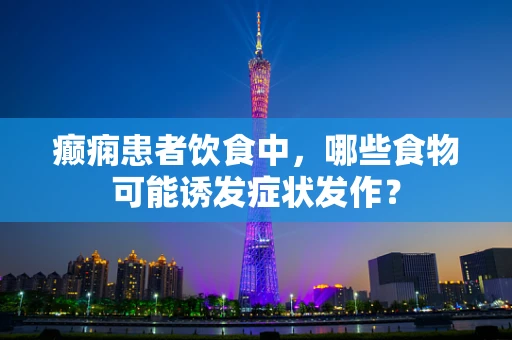 癫痫患者饮食中，哪些食物可能诱发症状发作？