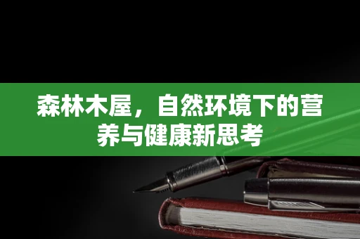 森林木屋，自然环境下的营养与健康新思考