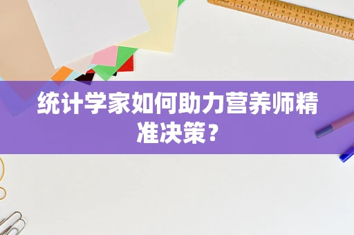 统计学家如何助力营养师精准决策？