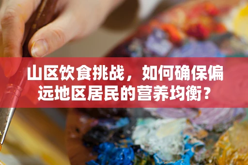 山区饮食挑战，如何确保偏远地区居民的营养均衡？
