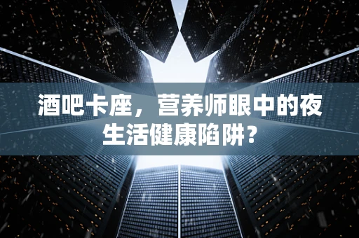 酒吧卡座，营养师眼中的夜生活健康陷阱？