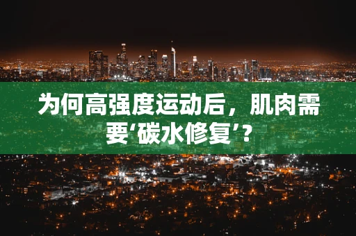 为何高强度运动后，肌肉需要‘碳水修复’？