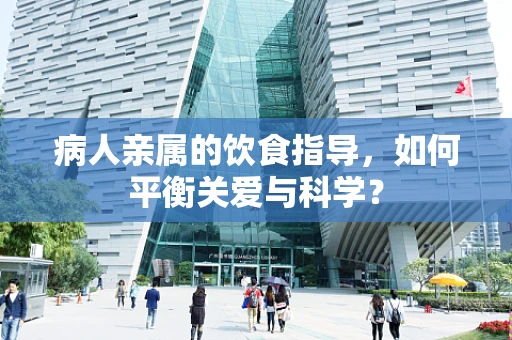 病人亲属的饮食指导，如何平衡关爱与科学？