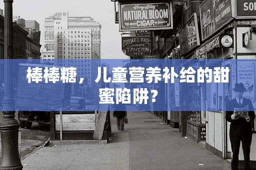 棒棒糖，儿童营养补给的甜蜜陷阱？