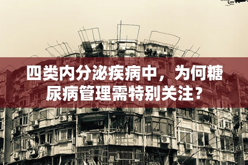 四类内分泌疾病中，为何糖尿病管理需特别关注？