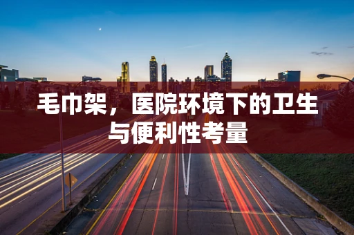 毛巾架，医院环境下的卫生与便利性考量