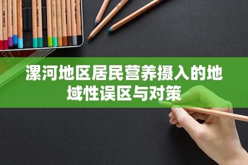 漯河地区居民营养摄入的地域性误区与对策