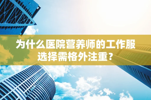为什么医院营养师的工作服选择需格外注重？